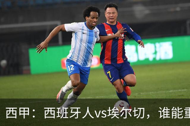 西甲：西班牙人vs埃尔切，谁能重返胜轨？